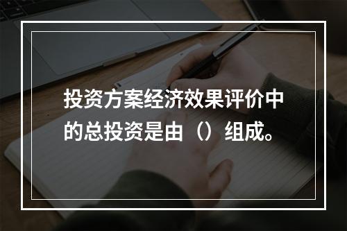 投资方案经济效果评价中的总投资是由（）组成。