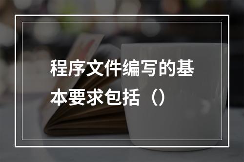 程序文件编写的基本要求包括（）