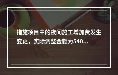 措施项目中的夜间施工增加费发生变更，实际调整金额为5400元