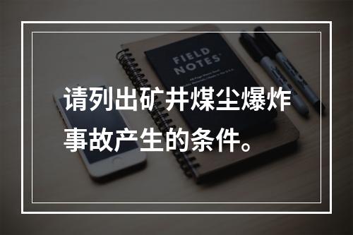 请列出矿井煤尘爆炸事故产生的条件。