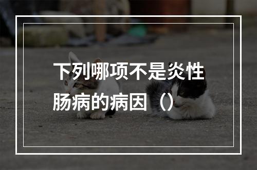 下列哪项不是炎性肠病的病因（）