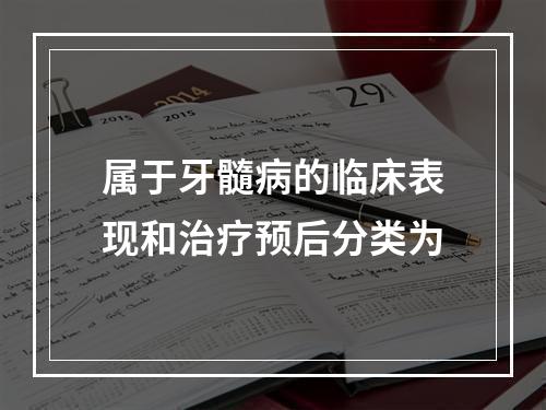 属于牙髓病的临床表现和治疗预后分类为