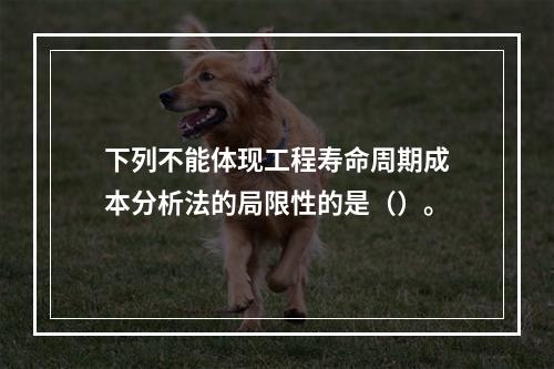 下列不能体现工程寿命周期成本分析法的局限性的是（）。