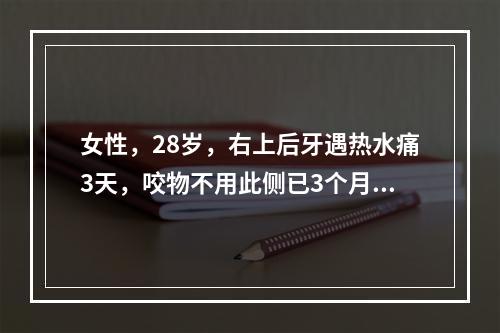 女性，28岁，右上后牙遇热水痛3天，咬物不用此侧已3个月。检