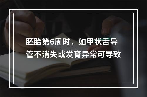 胚胎第6周时，如甲状舌导管不消失或发育异常可导致