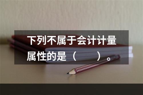 下列不属于会计计量属性的是（　　）。