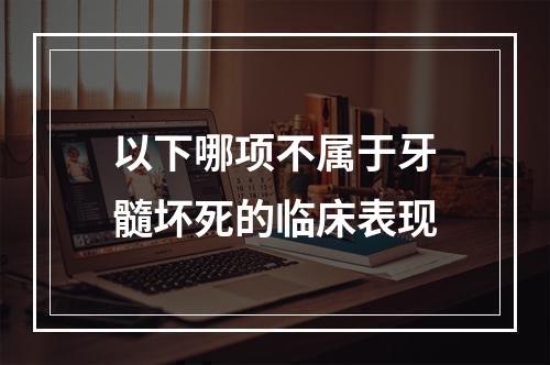 以下哪项不属于牙髓坏死的临床表现