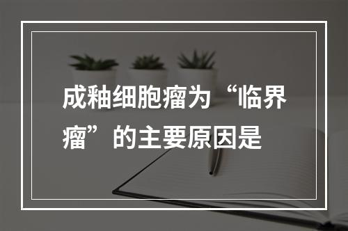 成釉细胞瘤为“临界瘤”的主要原因是