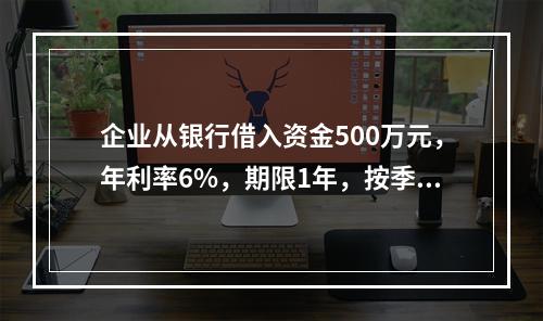 企业从银行借入资金500万元，年利率6%，期限1年，按季复利