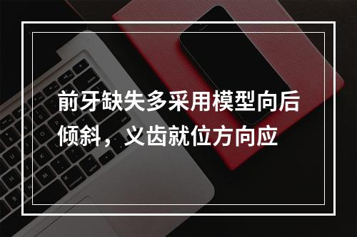 前牙缺失多采用模型向后倾斜，义齿就位方向应