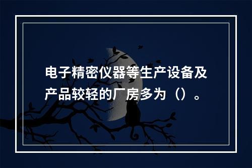 电子精密仪器等生产设备及产品较轻的厂房多为（）。