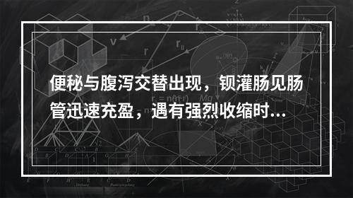 便秘与腹泻交替出现，钡灌肠见肠管迅速充盈，遇有强烈收缩时结肠