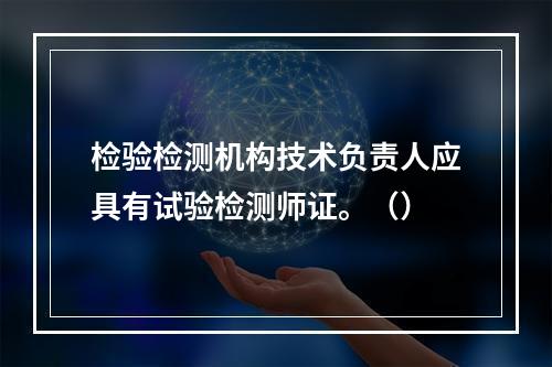 检验检测机构技术负责人应具有试验检测师证。（）