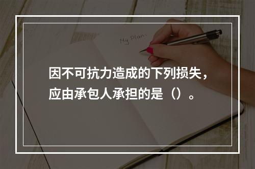 因不可抗力造成的下列损失，应由承包人承担的是（）。