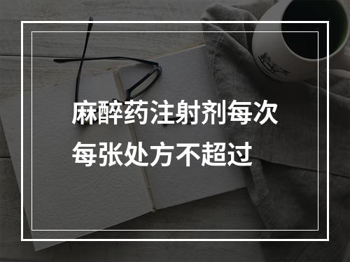 麻醉药注射剂每次每张处方不超过