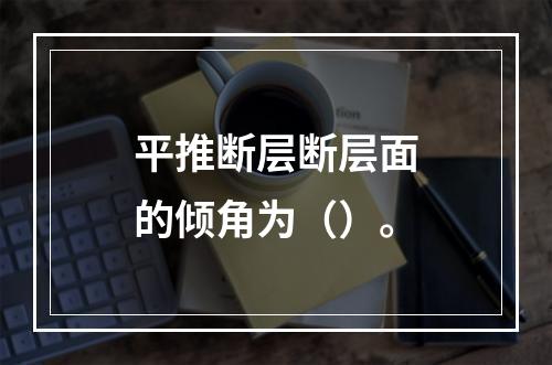 平推断层断层面的倾角为（）。