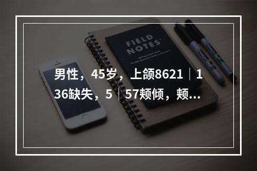 男性，45岁，上颌8621│136缺失，5│57颊倾，颊侧观