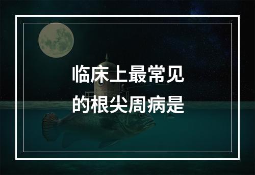 临床上最常见的根尖周病是