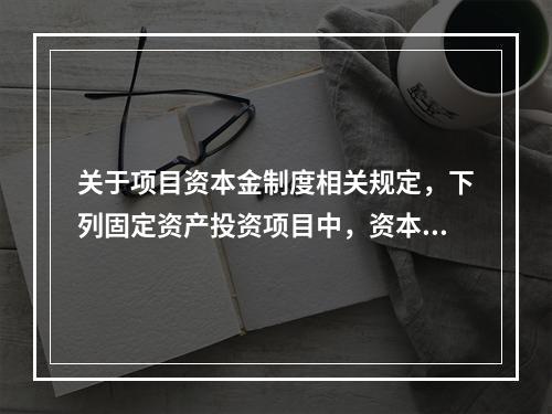 关于项目资本金制度相关规定，下列固定资产投资项目中，资本金占