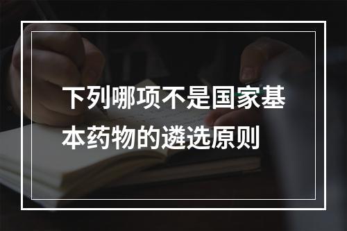 下列哪项不是国家基本药物的遴选原则