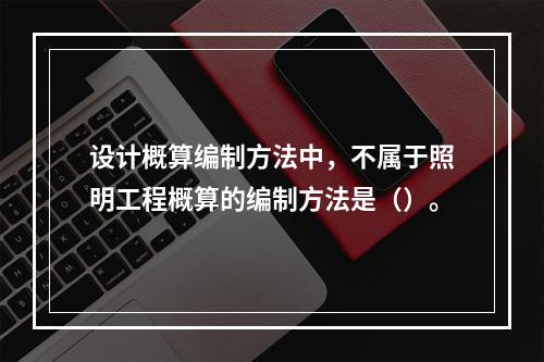 设计概算编制方法中，不属于照明工程概算的编制方法是（）。