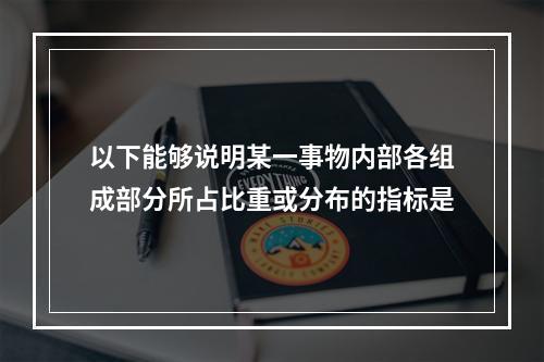 以下能够说明某一事物内部各组成部分所占比重或分布的指标是