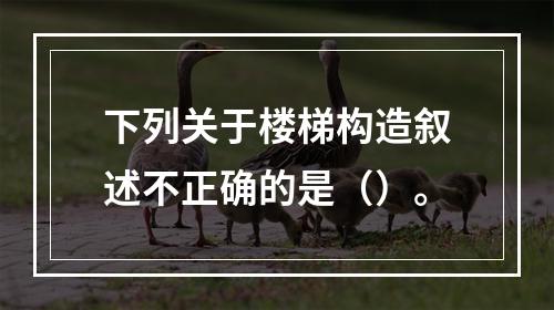 下列关于楼梯构造叙述不正确的是（）。