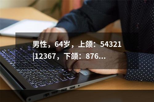 男性，64岁，上颌：54321|12367，下颌：8765|