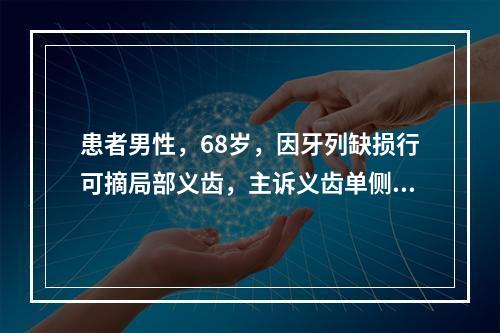 患者男性，68岁，因牙列缺损行可摘局部义齿，主诉义齿单侧咬合