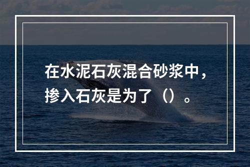 在水泥石灰混合砂浆中，掺入石灰是为了（）。