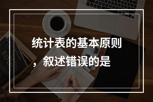 统计表的基本原则，叙述错误的是