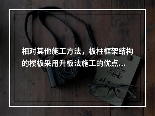 相对其他施工方法，板柱框架结构的楼板采用升板法施工的优点是（