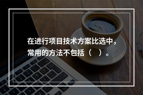 在进行项目技术方案比选中，常用的方法不包括（　）。