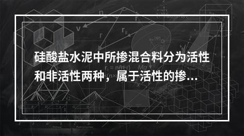 硅酸盐水泥中所掺混合料分为活性和非活性两种，属于活性的掺合料