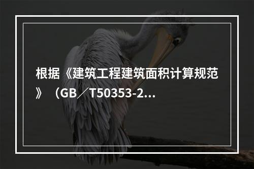 根据《建筑工程建筑面积计算规范》（GB／T50353-201