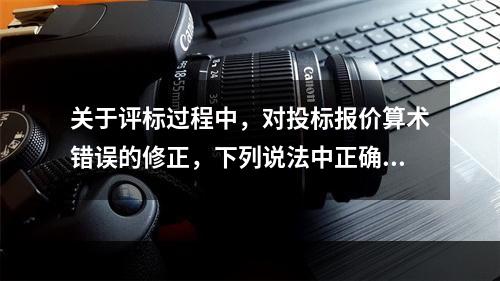 关于评标过程中，对投标报价算术错误的修正，下列说法中正确的是