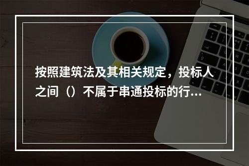 按照建筑法及其相关规定，投标人之间（）不属于串通投标的行为。