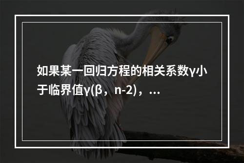 如果某一回归方程的相关系数γ小于临界值γ(β，n-2)，下列