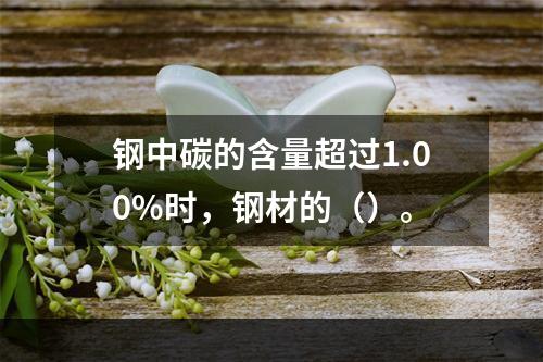 钢中碳的含量超过1.00%时，钢材的（）。