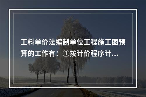 工料单价法编制单位工程施工图预算的工作有：①按计价程序计取其