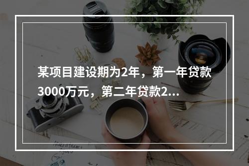 某项目建设期为2年，第一年贷款3000万元，第二年贷款200