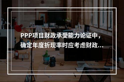 PPP项目财政承受能力论证中，确定年度折现率时应考虑财政补贴