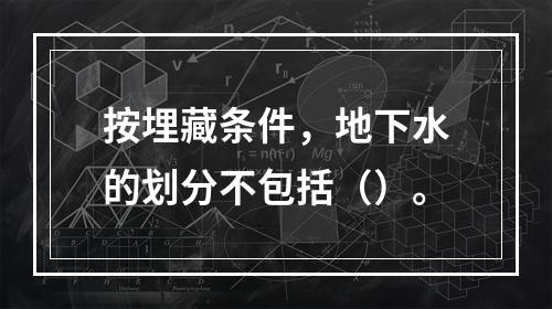 按埋藏条件，地下水的划分不包括（）。