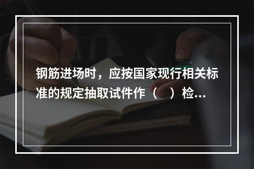 钢筋进场时，应按国家现行相关标准的规定抽取试件作（　）检验，