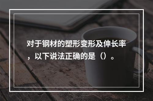 对于钢材的塑形变形及伸长率，以下说法正确的是（）。