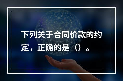 下列关于合同价款的约定，正确的是（）。