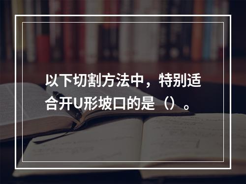 以下切割方法中，特别适合开U形坡口的是（）。