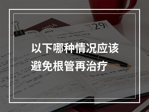 以下哪种情况应该避免根管再治疗