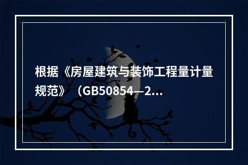 根据《房屋建筑与装饰工程量计量规范》（GB50854—201