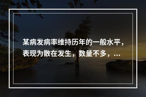 某病发病率维持历年的一般水平，表现为散在发生，数量不多，这样